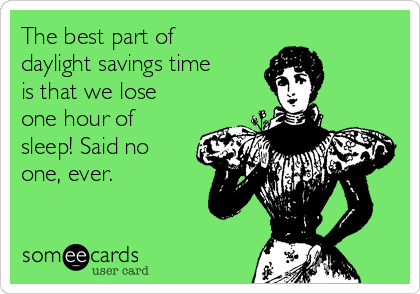 The best part of
daylight savings time
is that we lose
one hour of
sleep! Said no
one, ever.