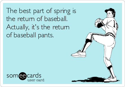 The best part of spring is
the return of baseball.
Actually, it's the return
of baseball pants.  