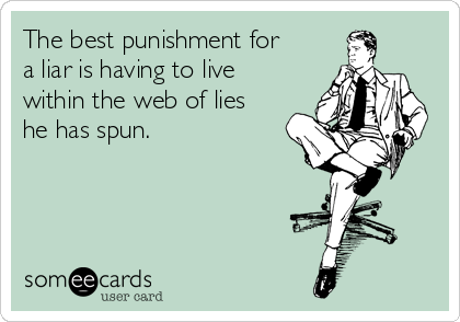 The best punishment for
a liar is having to live
within the web of lies
he has spun.