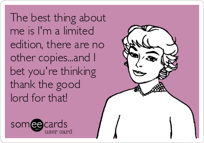 The Best Thing About Me Is I M A Limited Edition There Are No Other Copies And I Bet You Re Thinking Thank The Good Lord For That Confession Ecard