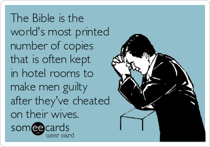 The Bible is the
world's most printed
number of copies
that is often kept
in hotel rooms to
make men guilty
after they've cheated
on their wives.