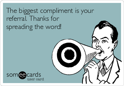 The biggest compliment is your
referral. Thanks for
spreading the word!