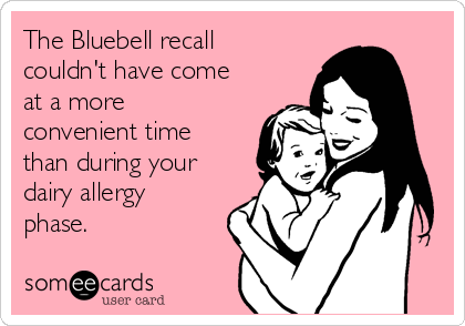 The Bluebell recall
couldn't have come
at a more
convenient time
than during your
dairy allergy
phase.