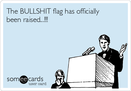 The BULLSHIT flag has officially
been raised...!!!