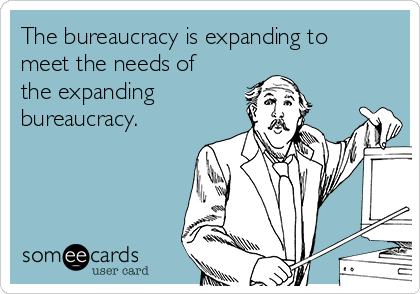 The bureaucracy is expanding to
meet the needs of
the expanding 
bureaucracy.