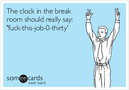 The clock in the break 
room should really say:
"fuck-this-job-0-thirty'