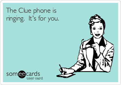 The Clue phone is
ringing.  It's for you.