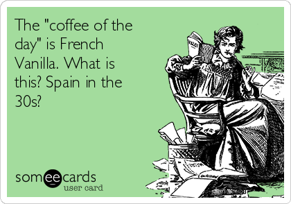 The "coffee of the
day" is French
Vanilla. What is
this? Spain in the
30s? 