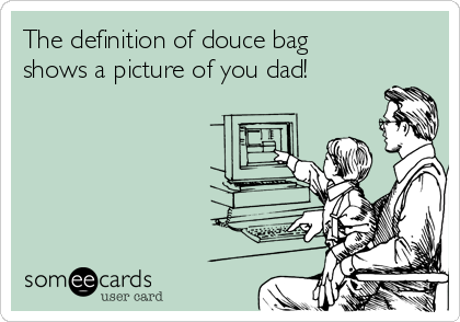 The definition of douce bag
shows a picture of you dad!
