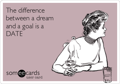 The difference
between a dream 
and a goal is a
DATE