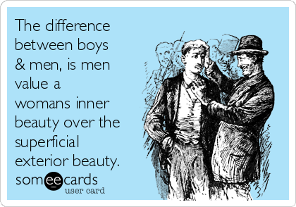 The difference
between boys
& men, is men
value a
womans inner
beauty over the
superficial
exterior beauty.