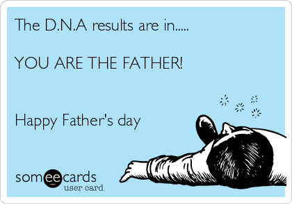 The D.N.A results are in.....

YOU ARE THE FATHER!


Happy Father's day