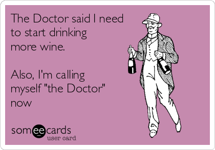 The Doctor said I need
to start drinking
more wine.

Also, I'm calling
myself "the Doctor"
now
