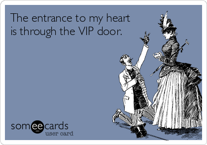 The entrance to my heart
is through the VIP door.