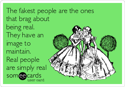 The fakest people are the ones
that brag about
being real.
They have an
image to
maintain.
Real people
are simply real