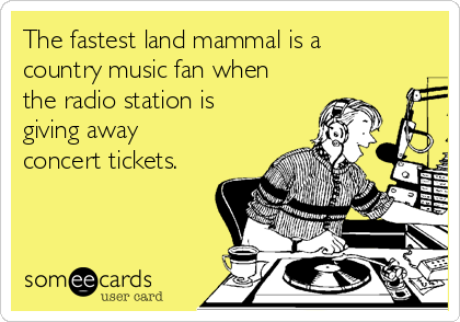 The fastest land mammal is a
country music fan when
the radio station is
giving away
concert tickets.