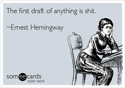 The first draft of anything is shit.

~Ernest Hemingway