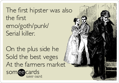 The first hipster was also
the first
emo/goth/punk/
Serial killer.

On the plus side he
Sold the best veges
At the farmers market