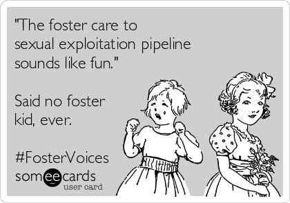 "The foster care to 
sexual exploitation pipeline
sounds like fun."

Said no foster
kid, ever.

#FosterVoices