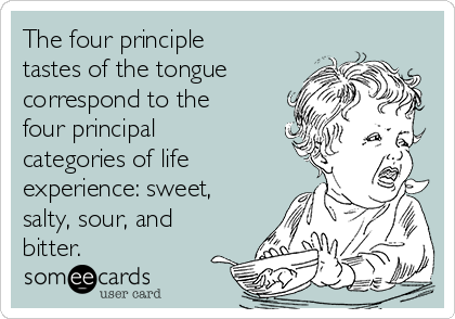 The four principle
tastes of the tongue
correspond to the
four principal
categories of life
experience: sweet,
salty, sour, and
bitter. 