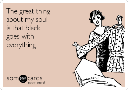 The great thing 
about my soul 
is that black 
goes with 
everything