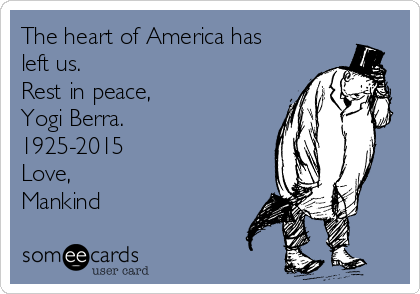 The heart of America has
left us.
Rest in peace,
Yogi Berra.
1925-2015
Love,
Mankind