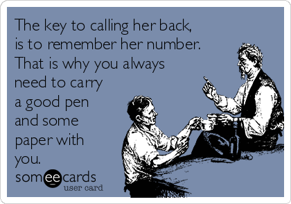 The key to calling her back,
is to remember her number.
That is why you always
need to carry
a good pen
and some
paper with
you.