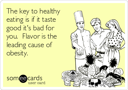 The key to healthy
eating is if it taste
good it's bad for
you.  Flavor is the
leading cause of
obesity.