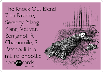 The Knock Out Blend
7 ea Balance,
Serenity, Ylang
Ylang, Vetiver,
Bergamot, R. 
Chamomile, 3
Patchouli in 5
mL roller bottle.