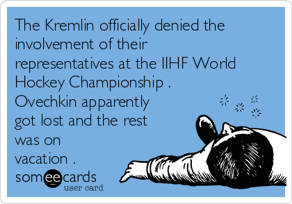 The Kremlin officially denied the
involvement of their
representatives at the IIHF World
Hockey Championship .
Ovechkin apparently
got lost and the rest
was on
vacation .