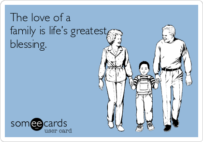 The love of a
family is life’s greatest
blessing.