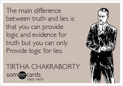The main difference
between truth and lies is
that you can provide
logic and evidence for
truth but you can only
Provide logic for lies.

TIRTHA CHAKRABORTY 