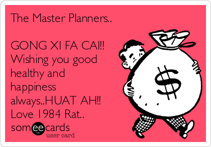 The Master Planners..

GONG XI FA CAI!!
Wishing you good
healthy and
happiness
always..HUAT AH!!
Love 1984 Rat..