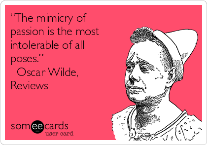 “The mimicry of
passion is the most
intolerable of all
poses.” 
― Oscar Wilde,
Reviews