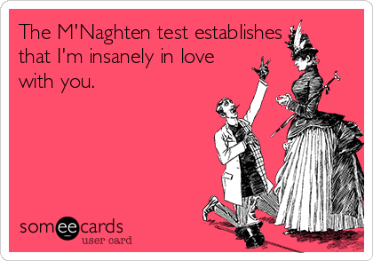 The M'Naghten test establishes
that I'm insanely in love
with you.