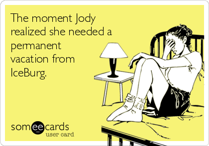 The moment Jody
realized she needed a
permanent
vacation from
IceBurg.
