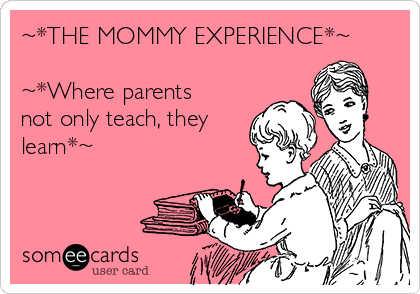 ~*THE MOMMY EXPERIENCE*~

~*Where parents
not only teach, they
learn*~
