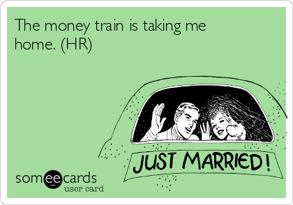 The money train is taking me
home. (HR)