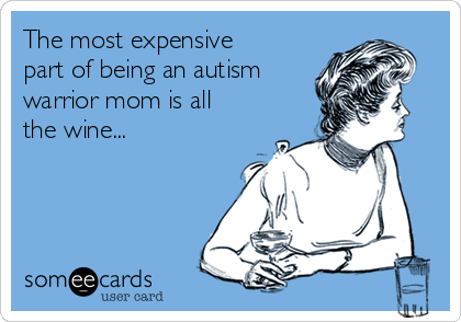 The most expensive
part of being an autism
warrior mom is all
the wine...
