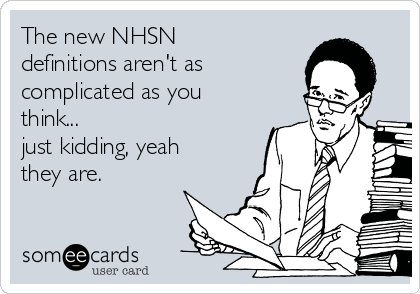The new NHSN
definitions aren't as
complicated as you
think...
just kidding, yeah
they are.