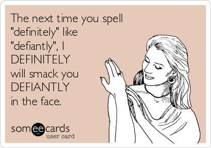 The next time you spell
"definitely" like
"defiantly", I
DEFINITELY
will smack you
DEFIANTLY 
in the face.