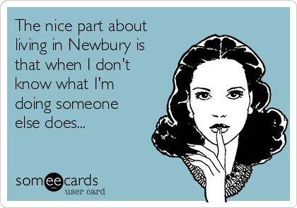 The nice part about
living in Newbury is
that when I don't
know what I'm
doing someone
else does...