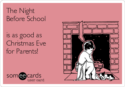 The Night 
Before School

is as good as
Christmas Eve
for Parents!
