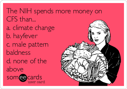 The NIH spends more money on
CFS than...
a. climate change
b. hayfever
c. male pattern
baldness
d. none of the
above