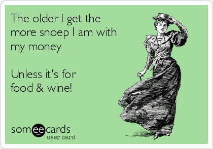 The older I get the
more snoep I am with
my money

Unless it's for 
food & wine!