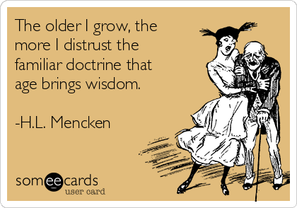 The older I grow, the
more I distrust the
familiar doctrine that
age brings wisdom.

-H.L. Mencken