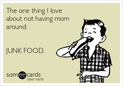 The one thing I love
about not having mom
around:


JUNK FOOD.  