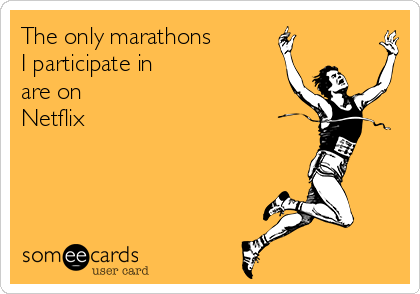 The only marathons 
I participate in
are on
Netflix
