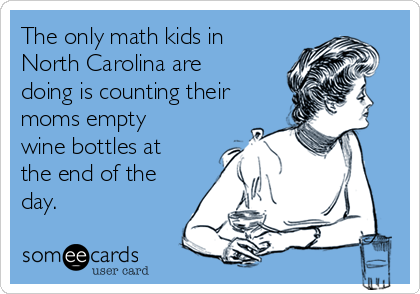 The only math kids in
North Carolina are
doing is counting their
moms empty
wine bottles at
the end of the
day.