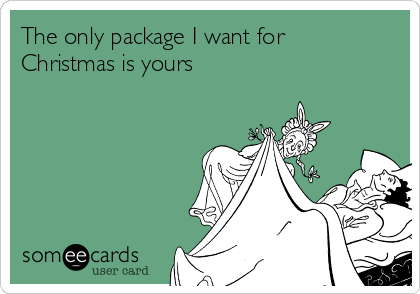 The only package I want for
Christmas is yours  